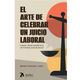 Novedad editorial | El arte de celebrar un juicio laboral. Manual (nada académico) de Práctica Judicial Social
